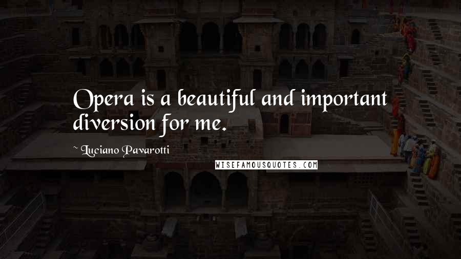 Luciano Pavarotti Quotes: Opera is a beautiful and important diversion for me.