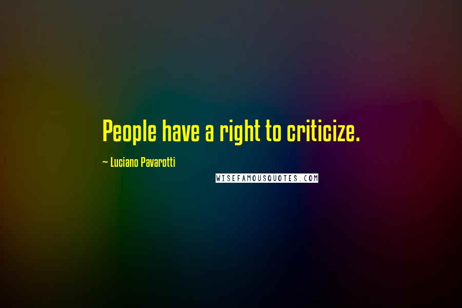 Luciano Pavarotti Quotes: People have a right to criticize.