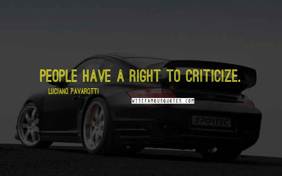 Luciano Pavarotti Quotes: People have a right to criticize.