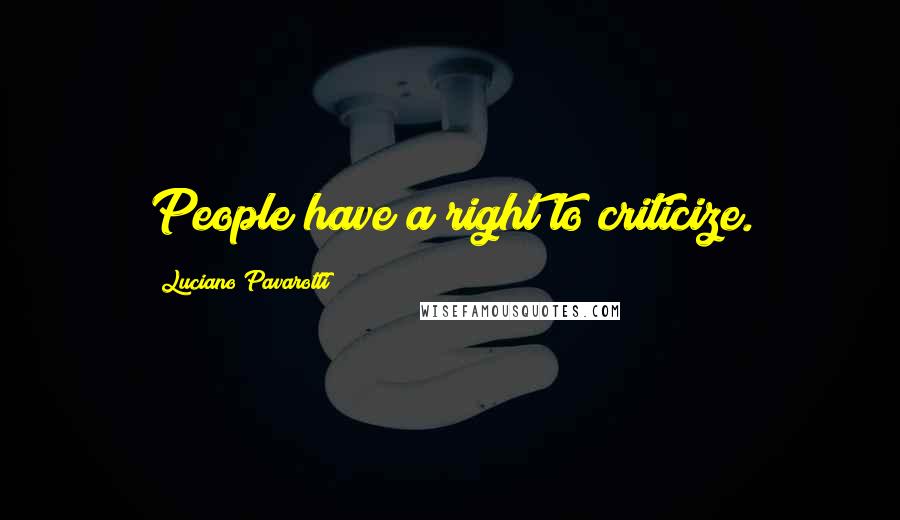 Luciano Pavarotti Quotes: People have a right to criticize.