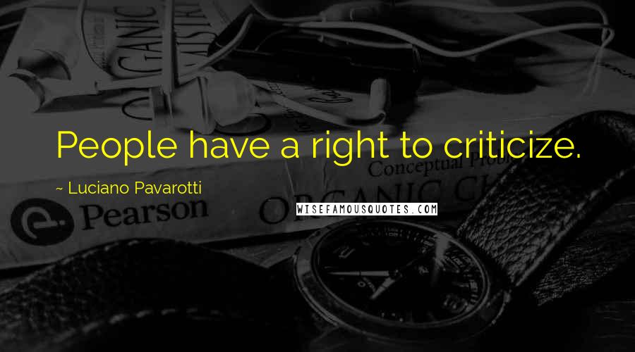 Luciano Pavarotti Quotes: People have a right to criticize.