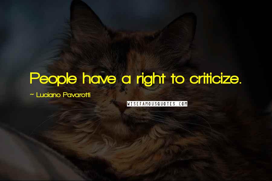 Luciano Pavarotti Quotes: People have a right to criticize.