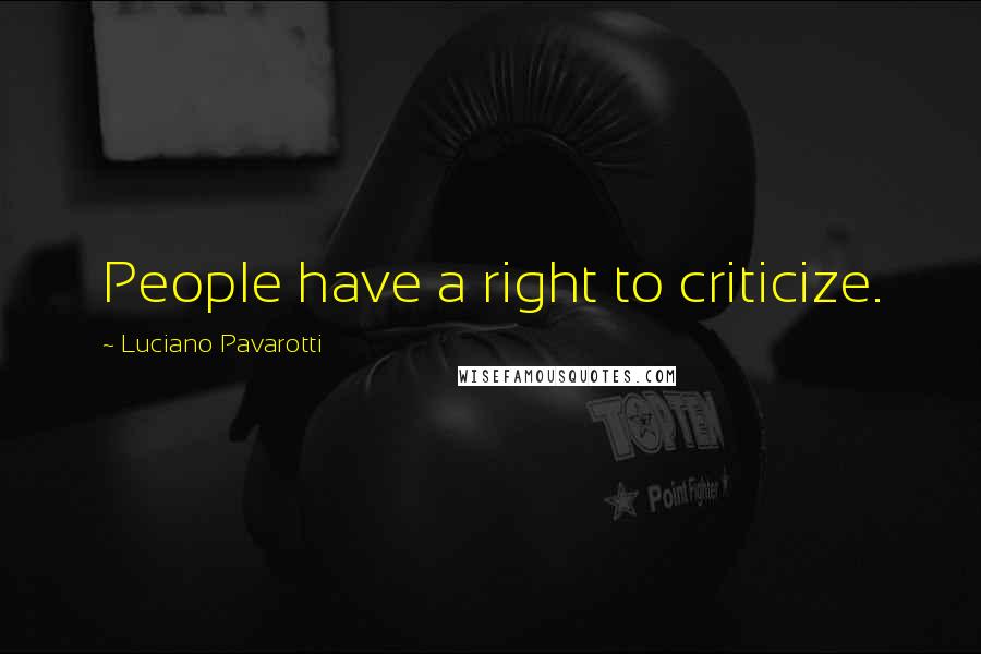 Luciano Pavarotti Quotes: People have a right to criticize.