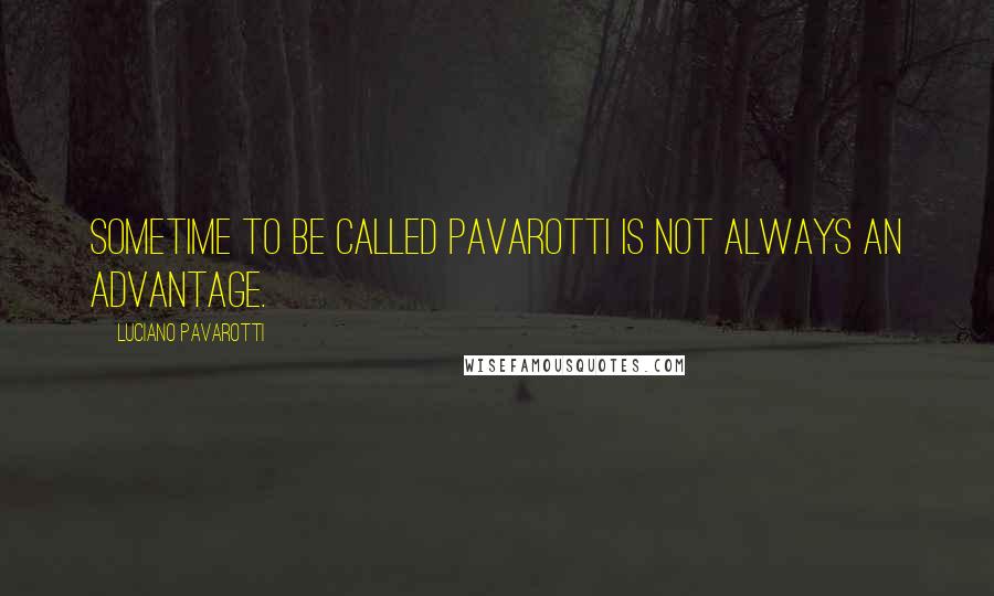 Luciano Pavarotti Quotes: Sometime to be called Pavarotti is not always an advantage.