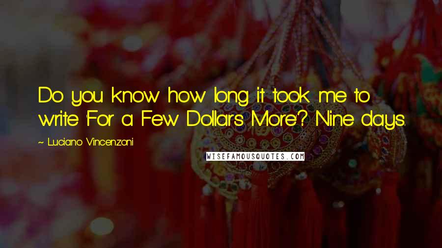 Luciano Vincenzoni Quotes: Do you know how long it took me to write 'For a Few Dollars More'? Nine days.