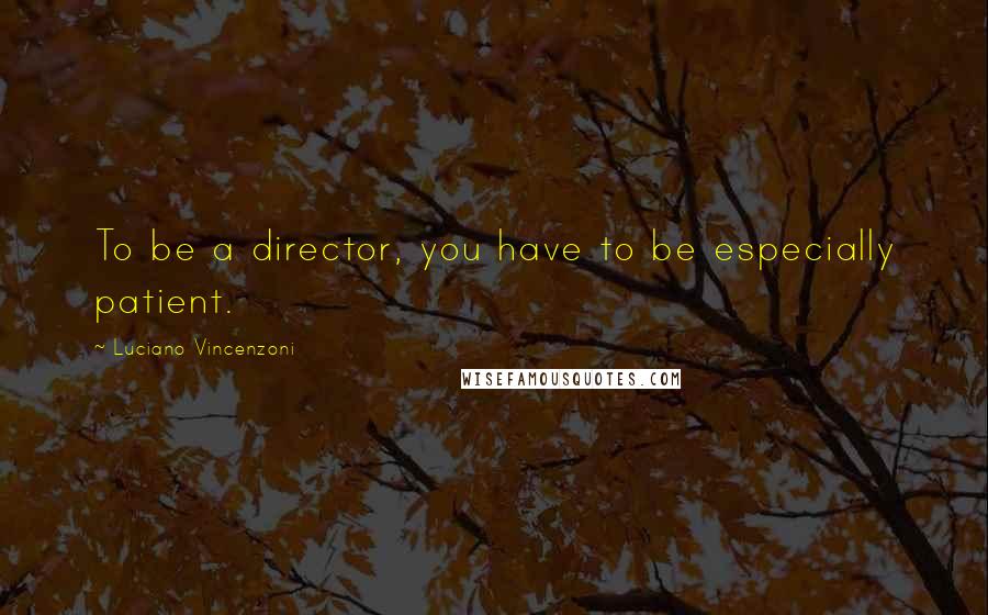 Luciano Vincenzoni Quotes: To be a director, you have to be especially patient.