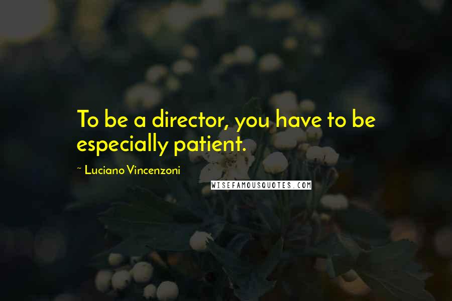 Luciano Vincenzoni Quotes: To be a director, you have to be especially patient.