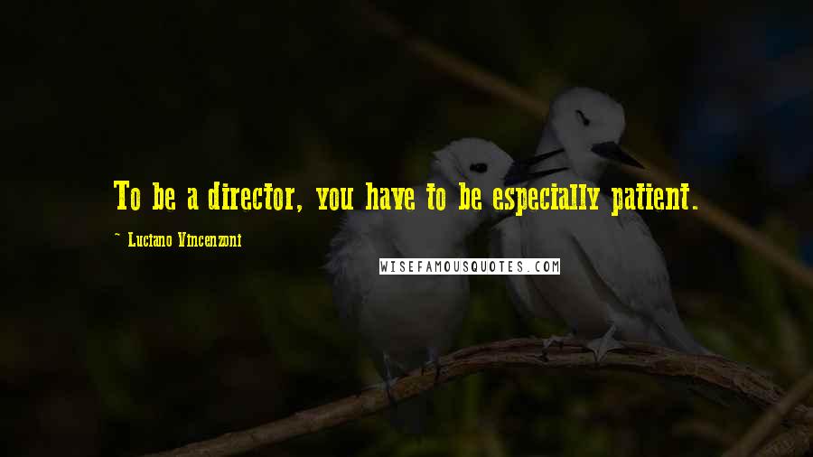 Luciano Vincenzoni Quotes: To be a director, you have to be especially patient.