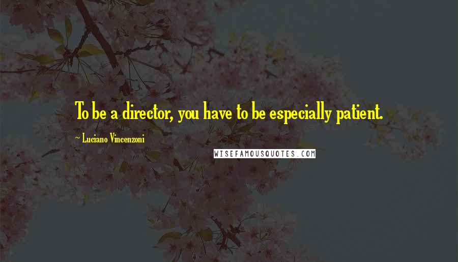 Luciano Vincenzoni Quotes: To be a director, you have to be especially patient.