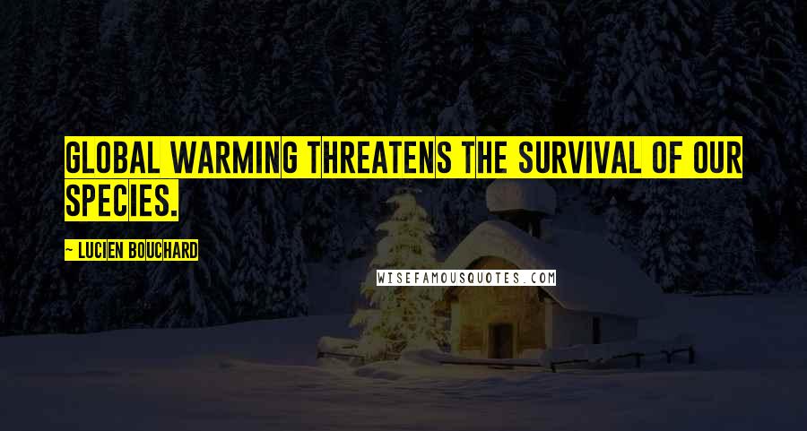 Lucien Bouchard Quotes: Global warming threatens the survival of our species.