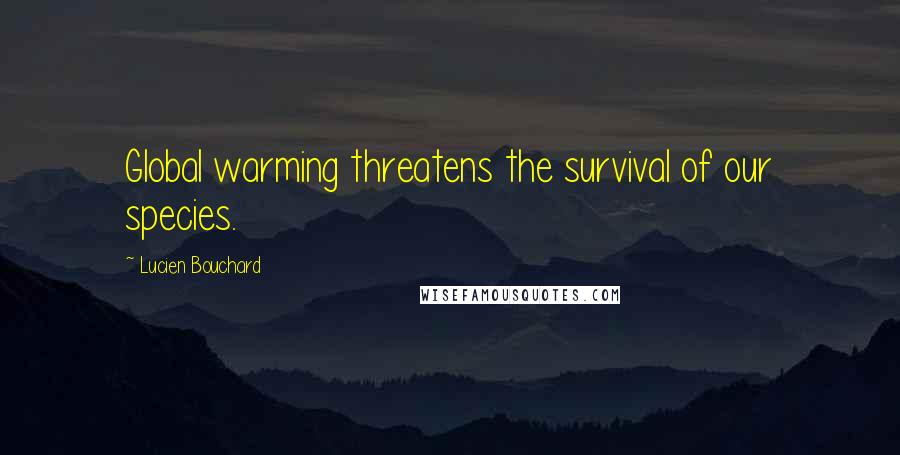 Lucien Bouchard Quotes: Global warming threatens the survival of our species.