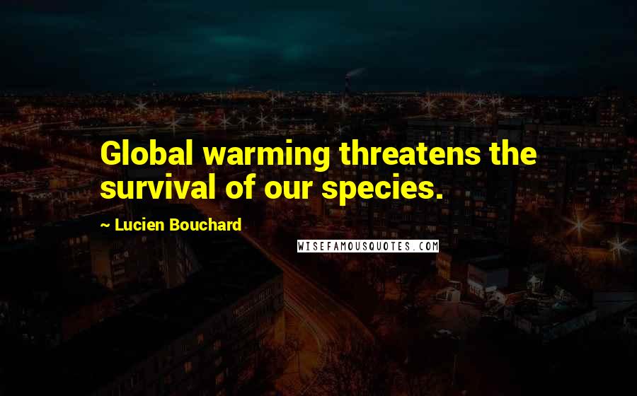 Lucien Bouchard Quotes: Global warming threatens the survival of our species.