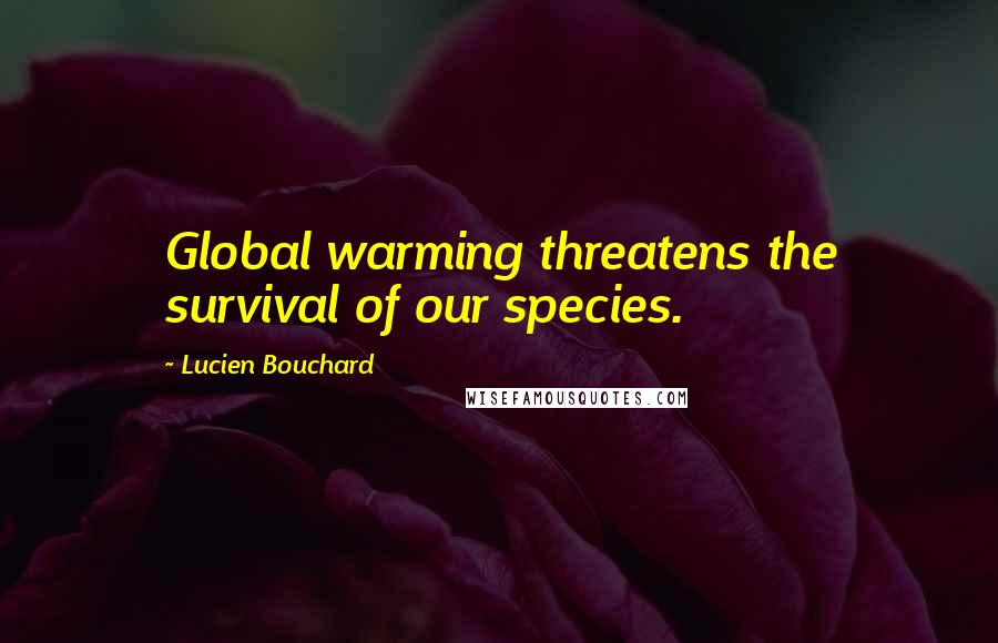 Lucien Bouchard Quotes: Global warming threatens the survival of our species.