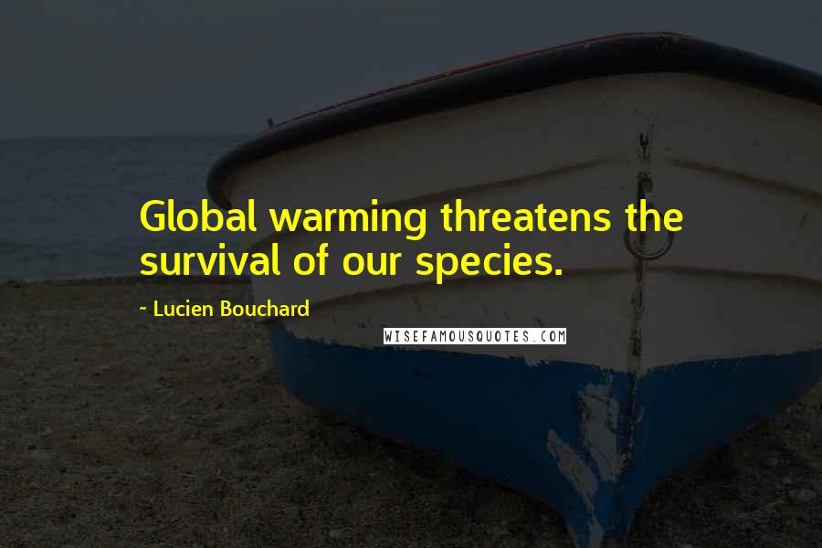 Lucien Bouchard Quotes: Global warming threatens the survival of our species.