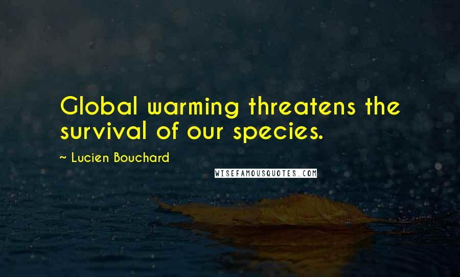 Lucien Bouchard Quotes: Global warming threatens the survival of our species.