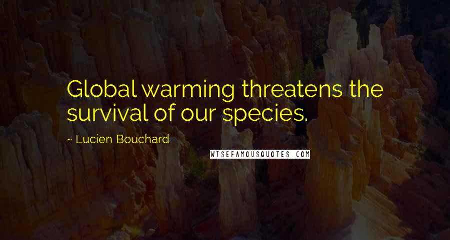 Lucien Bouchard Quotes: Global warming threatens the survival of our species.