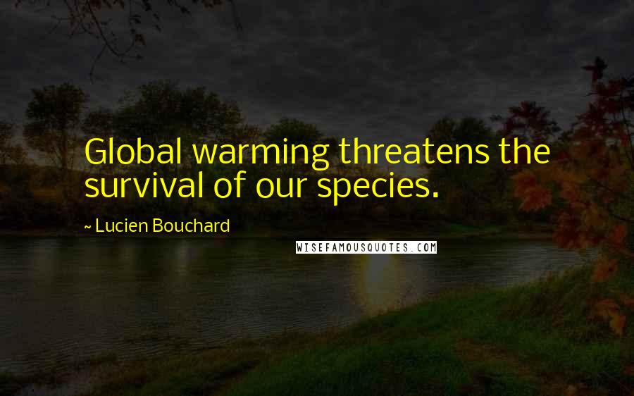 Lucien Bouchard Quotes: Global warming threatens the survival of our species.