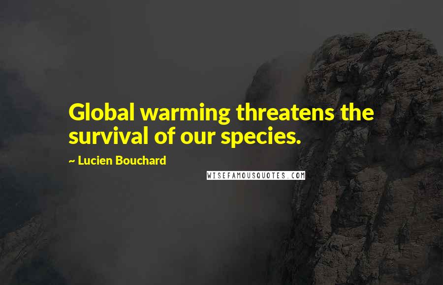 Lucien Bouchard Quotes: Global warming threatens the survival of our species.