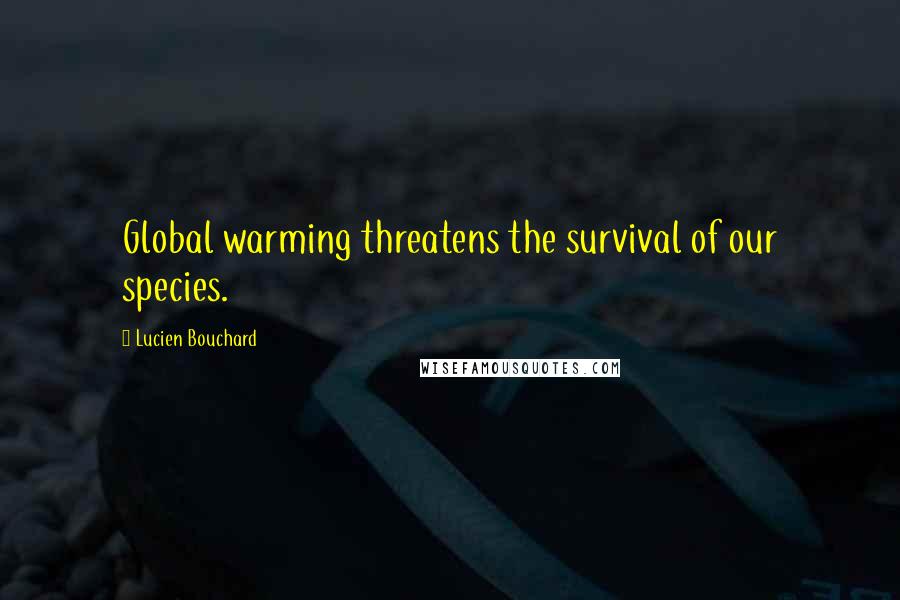 Lucien Bouchard Quotes: Global warming threatens the survival of our species.