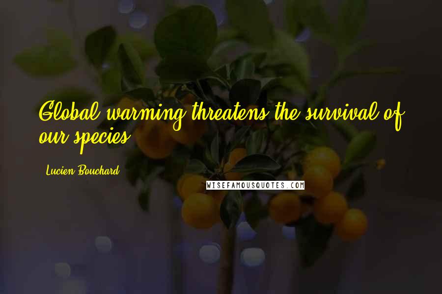 Lucien Bouchard Quotes: Global warming threatens the survival of our species.