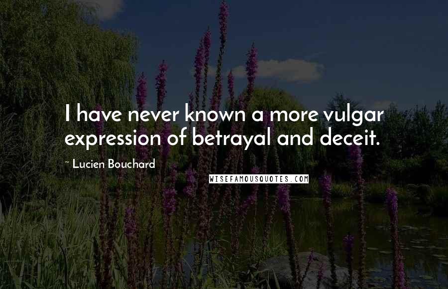 Lucien Bouchard Quotes: I have never known a more vulgar expression of betrayal and deceit.