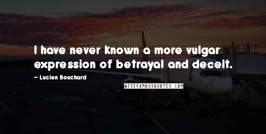 Lucien Bouchard Quotes: I have never known a more vulgar expression of betrayal and deceit.