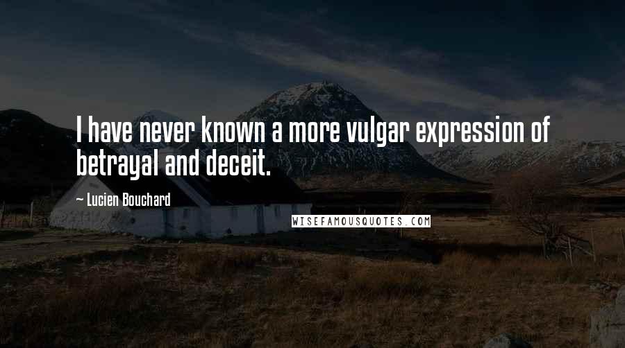Lucien Bouchard Quotes: I have never known a more vulgar expression of betrayal and deceit.