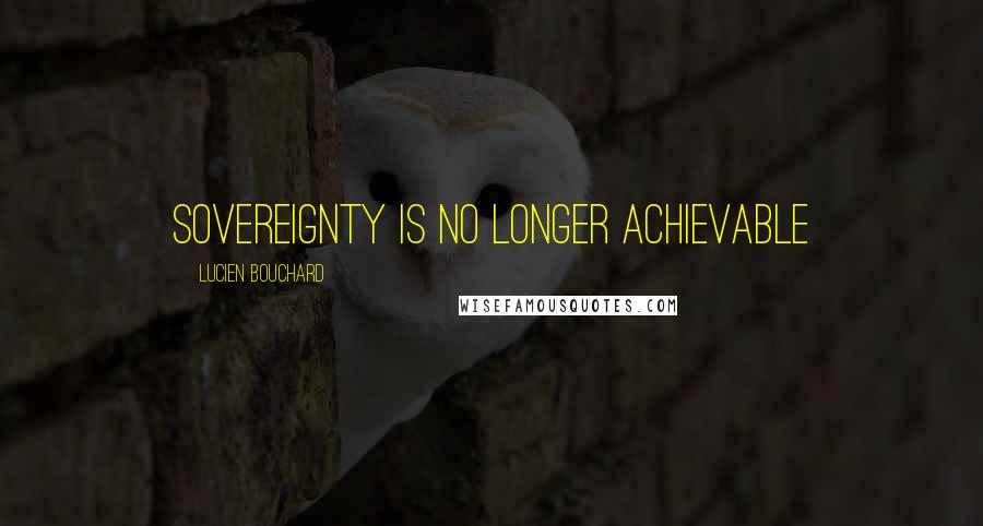 Lucien Bouchard Quotes: Sovereignty is no longer achievable