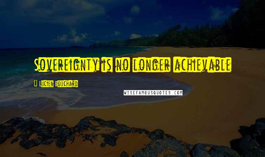 Lucien Bouchard Quotes: Sovereignty is no longer achievable