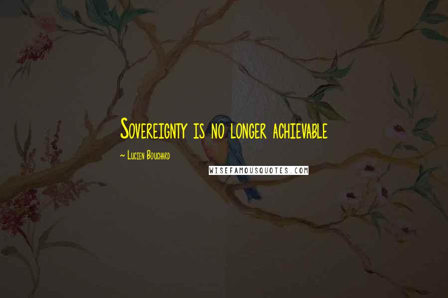 Lucien Bouchard Quotes: Sovereignty is no longer achievable