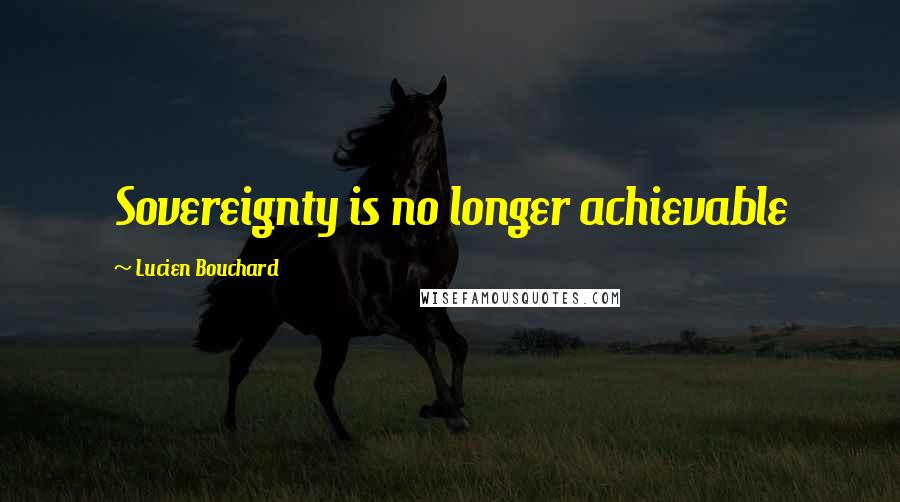 Lucien Bouchard Quotes: Sovereignty is no longer achievable