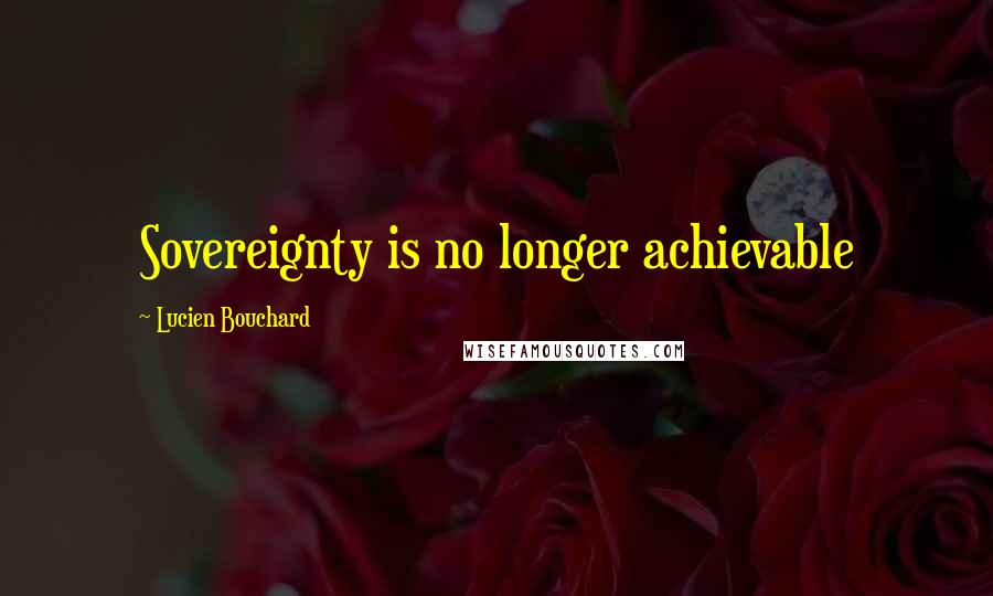 Lucien Bouchard Quotes: Sovereignty is no longer achievable
