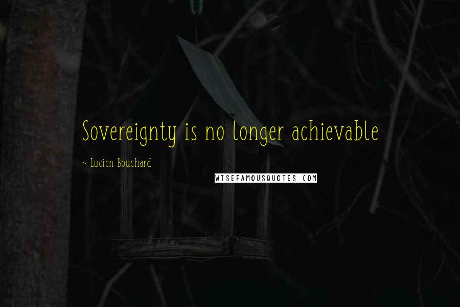 Lucien Bouchard Quotes: Sovereignty is no longer achievable