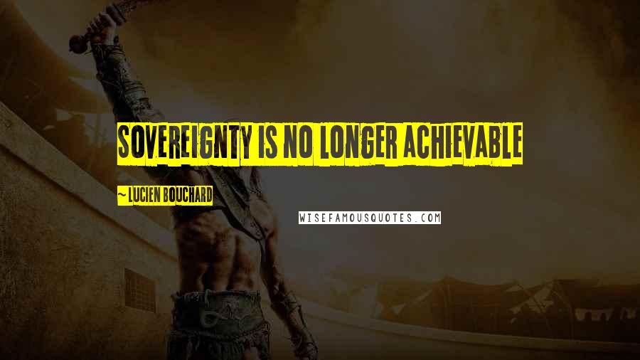 Lucien Bouchard Quotes: Sovereignty is no longer achievable