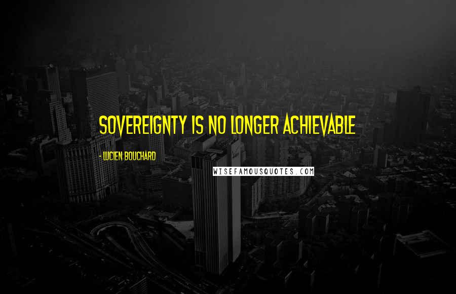 Lucien Bouchard Quotes: Sovereignty is no longer achievable