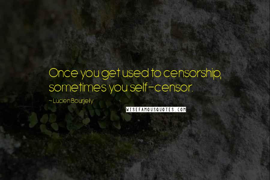 Lucien Bourjeily Quotes: Once you get used to censorship, sometimes you self-censor.