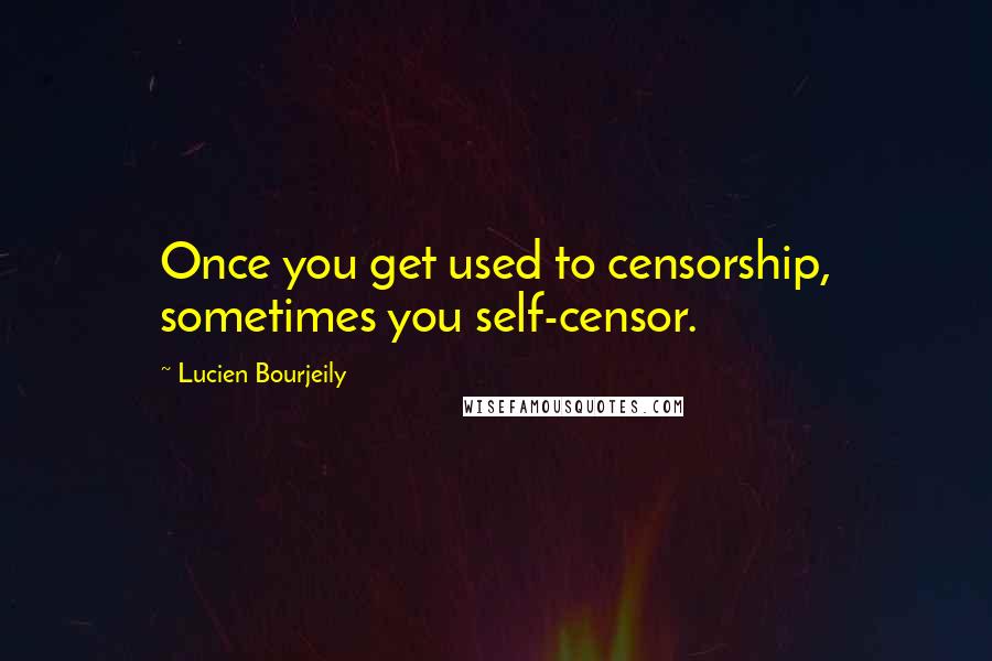 Lucien Bourjeily Quotes: Once you get used to censorship, sometimes you self-censor.