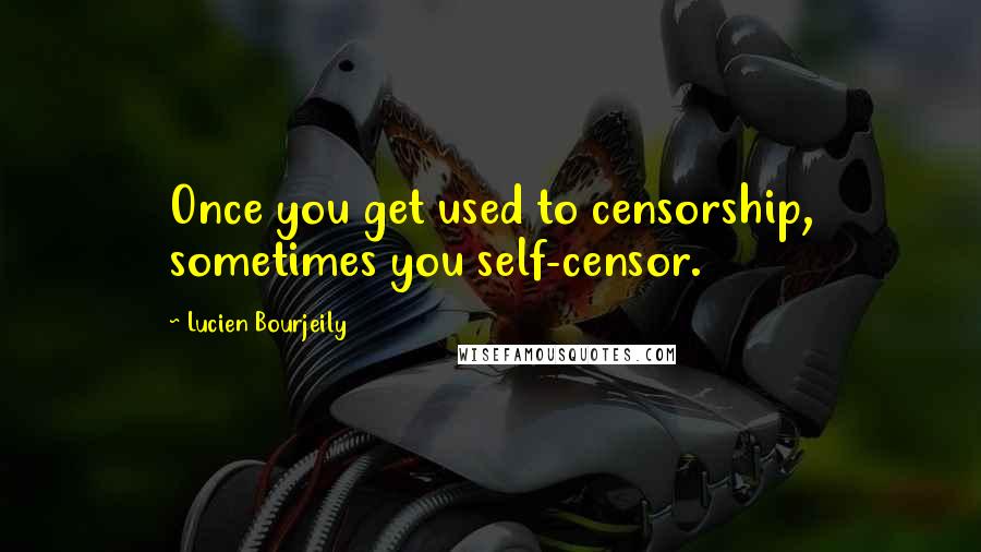 Lucien Bourjeily Quotes: Once you get used to censorship, sometimes you self-censor.