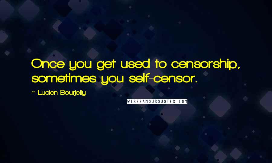 Lucien Bourjeily Quotes: Once you get used to censorship, sometimes you self-censor.