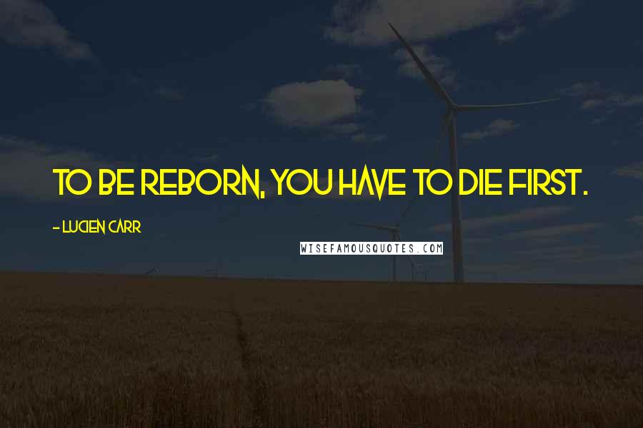 Lucien Carr Quotes: To be reborn, you have to die first.