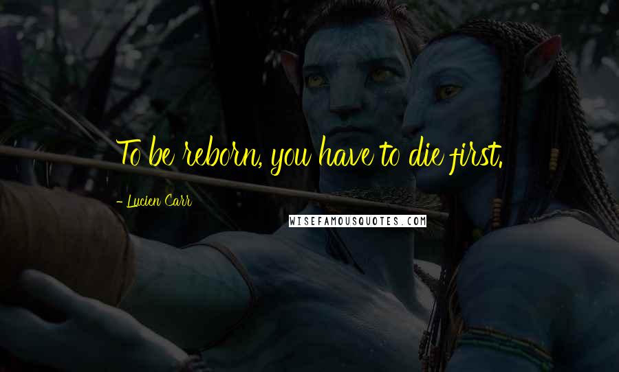 Lucien Carr Quotes: To be reborn, you have to die first.