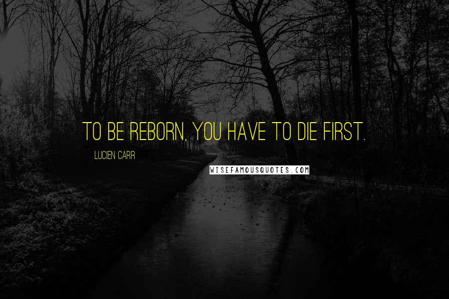 Lucien Carr Quotes: To be reborn, you have to die first.