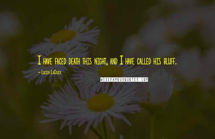 Lucien LaCroix Quotes: I have faced death this night, and I have called his bluff.