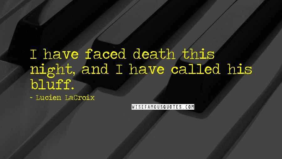 Lucien LaCroix Quotes: I have faced death this night, and I have called his bluff.