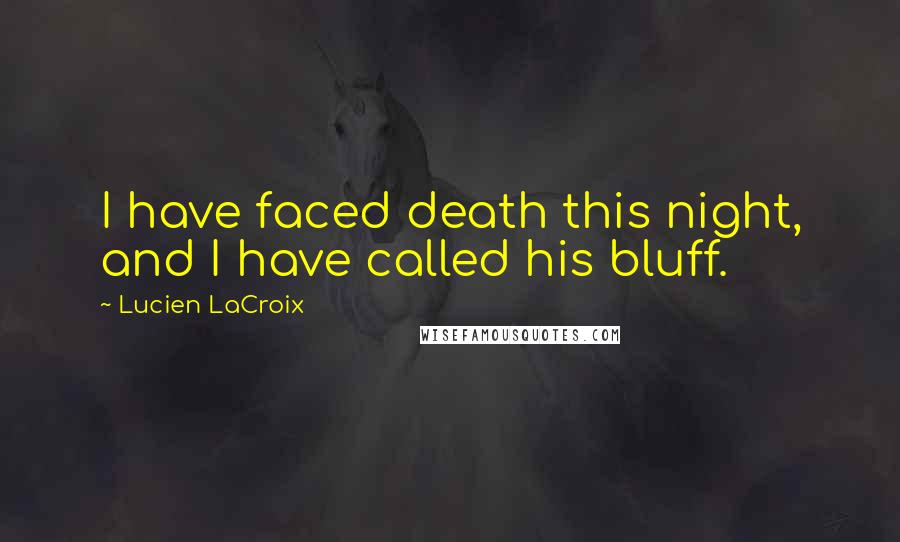 Lucien LaCroix Quotes: I have faced death this night, and I have called his bluff.