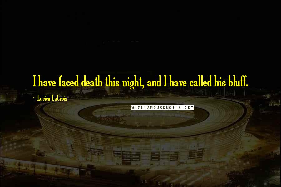 Lucien LaCroix Quotes: I have faced death this night, and I have called his bluff.