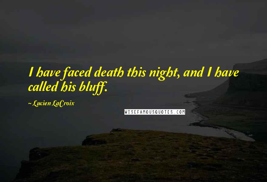 Lucien LaCroix Quotes: I have faced death this night, and I have called his bluff.