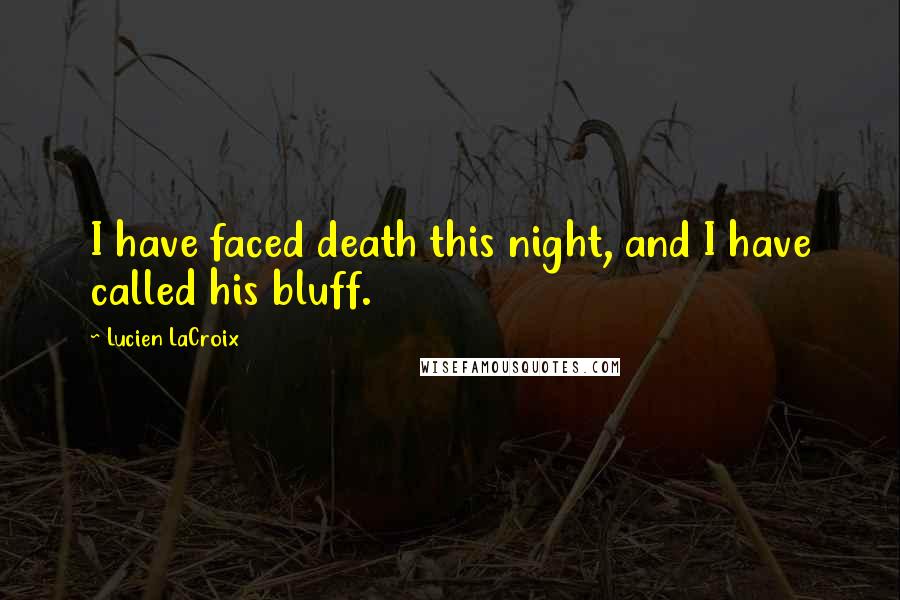 Lucien LaCroix Quotes: I have faced death this night, and I have called his bluff.