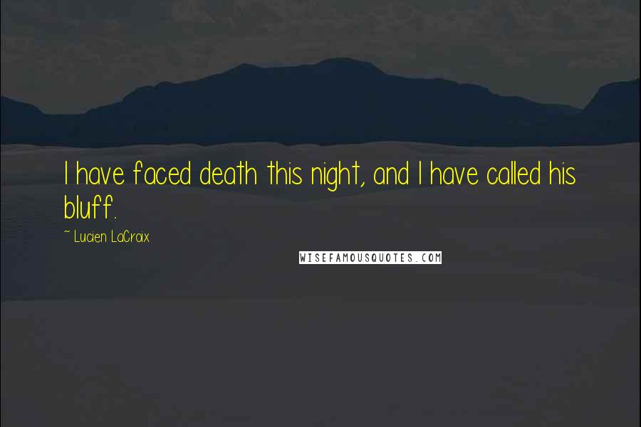 Lucien LaCroix Quotes: I have faced death this night, and I have called his bluff.