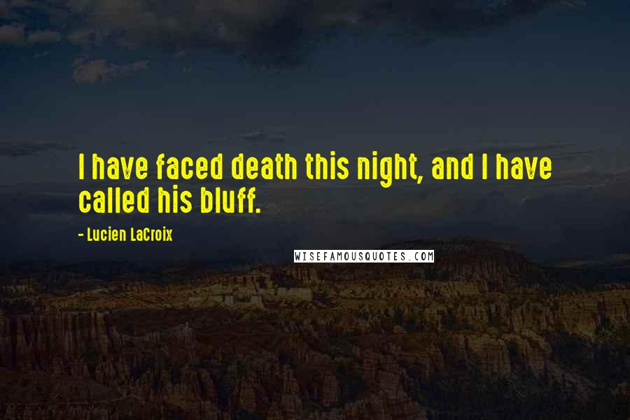 Lucien LaCroix Quotes: I have faced death this night, and I have called his bluff.